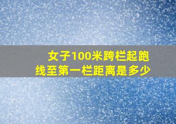 女子100米跨栏起跑线至第一栏距离是多少