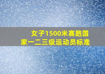 女子1500米赛跑国家一二三级运动员标准