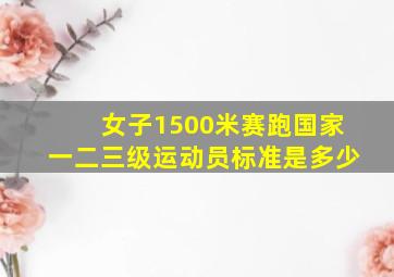 女子1500米赛跑国家一二三级运动员标准是多少