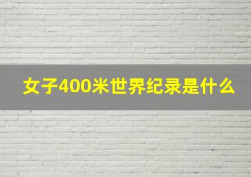 女子400米世界纪录是什么