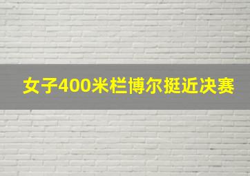 女子400米栏博尔挺近决赛