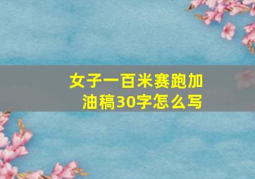 女子一百米赛跑加油稿30字怎么写