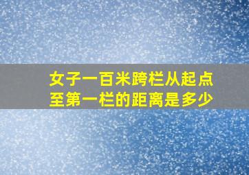 女子一百米跨栏从起点至第一栏的距离是多少