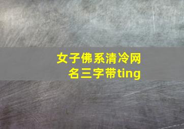 女子佛系清冷网名三字带ting