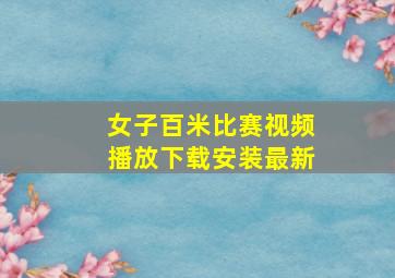 女子百米比赛视频播放下载安装最新