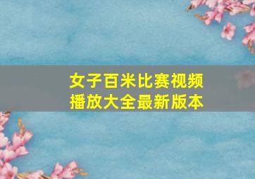 女子百米比赛视频播放大全最新版本