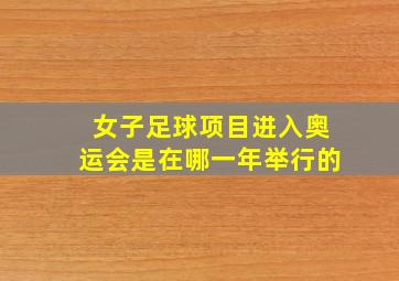 女子足球项目进入奥运会是在哪一年举行的