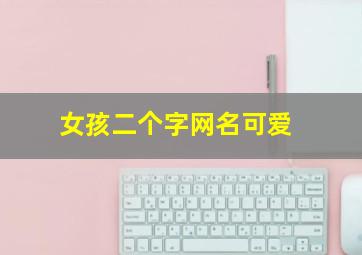 女孩二个字网名可爱