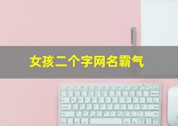 女孩二个字网名霸气