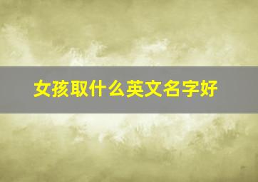 女孩取什么英文名字好