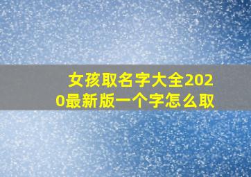 女孩取名字大全2020最新版一个字怎么取