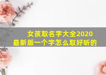 女孩取名字大全2020最新版一个字怎么取好听的