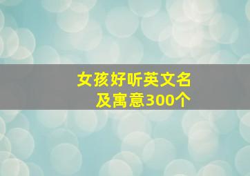 女孩好听英文名及寓意300个