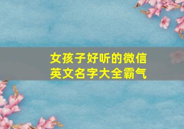 女孩子好听的微信英文名字大全霸气