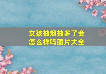 女孩抽烟抽多了会怎么样吗图片大全