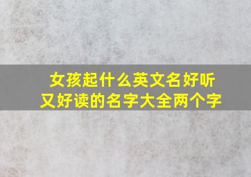 女孩起什么英文名好听又好读的名字大全两个字