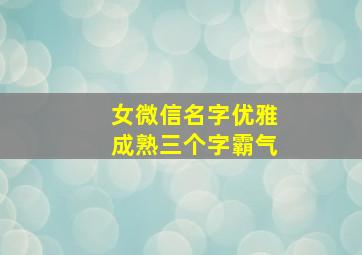 女微信名字优雅成熟三个字霸气