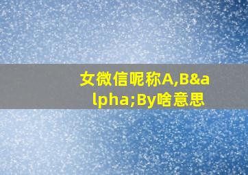 女微信呢称A,BαBy啥意思