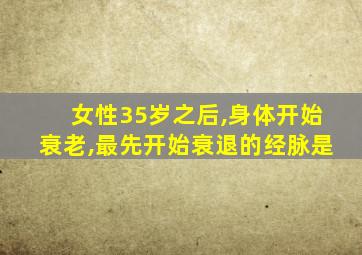 女性35岁之后,身体开始衰老,最先开始衰退的经脉是