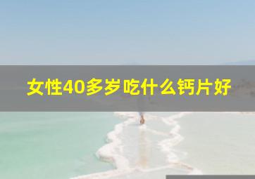 女性40多岁吃什么钙片好