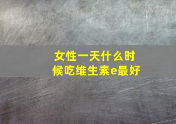 女性一天什么时候吃维生素e最好