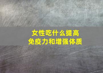 女性吃什么提高免疫力和增强体质