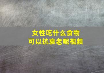 女性吃什么食物可以抗衰老呢视频