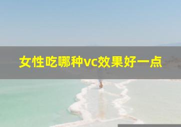 女性吃哪种vc效果好一点