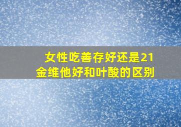 女性吃善存好还是21金维他好和叶酸的区别