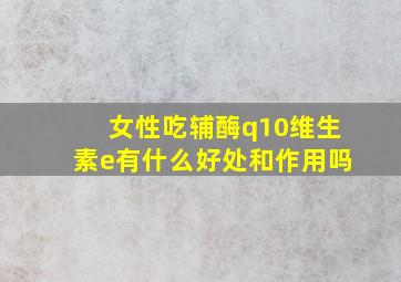 女性吃辅酶q10维生素e有什么好处和作用吗