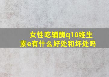 女性吃辅酶q10维生素e有什么好处和坏处吗