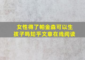 女性得了帕金森可以生孩子吗知乎文章在线阅读