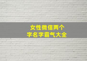 女性微信两个字名字霸气大全