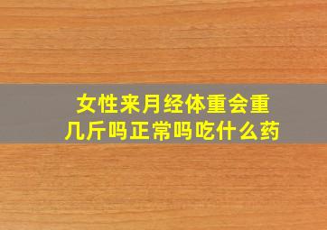 女性来月经体重会重几斤吗正常吗吃什么药