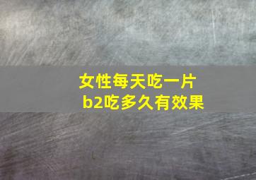 女性每天吃一片b2吃多久有效果