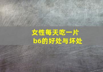 女性每天吃一片b6的好处与坏处