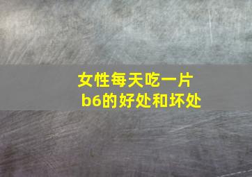 女性每天吃一片b6的好处和坏处