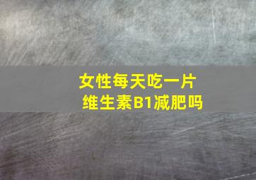 女性每天吃一片维生素B1减肥吗