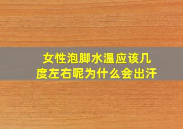 女性泡脚水温应该几度左右呢为什么会出汗