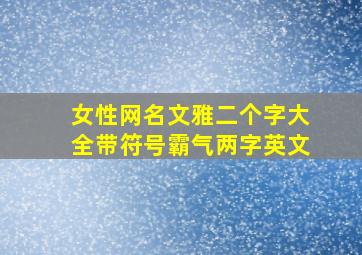 女性网名文雅二个字大全带符号霸气两字英文