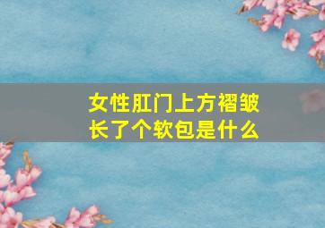 女性肛门上方褶皱长了个软包是什么