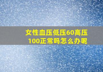 女性血压低压60高压100正常吗怎么办呢