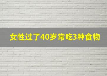 女性过了40岁常吃3种食物