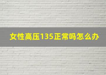 女性高压135正常吗怎么办