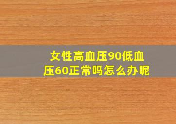 女性高血压90低血压60正常吗怎么办呢