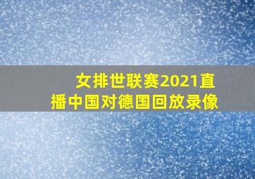 女排世联赛2021直播中国对德国回放录像