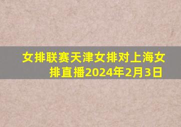 女排联赛天津女排对上海女排直播2024年2月3日