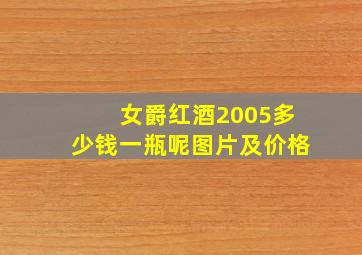 女爵红酒2005多少钱一瓶呢图片及价格