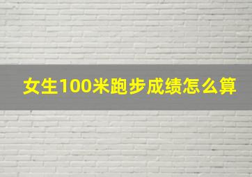 女生100米跑步成绩怎么算