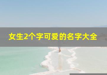 女生2个字可爱的名字大全